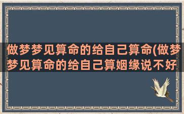 做梦梦见算命的给自己算命(做梦梦见算命的给自己算姻缘说不好 还有小黑狗挡路)